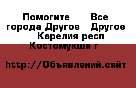 Помогите!!! - Все города Другое » Другое   . Карелия респ.,Костомукша г.